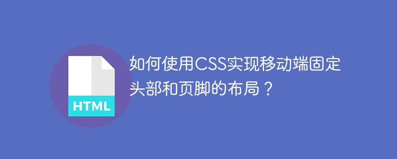 如何使用css实现移动端固定头部和页脚的布局?
