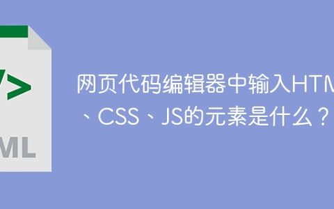 网页代码编辑器中输入HTML、CSS、JS的元素是什么？