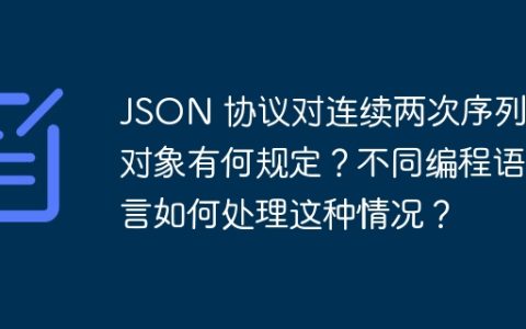 JSON 协议对连续两次序列化对象有何规定？不同编程语言如何处理这种情况？