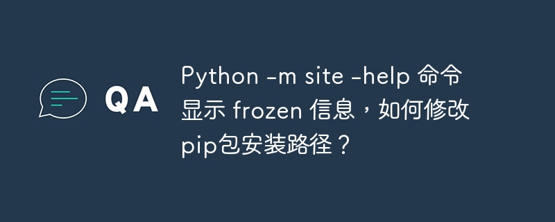 python -m site -help 命令显示 frozen 信息,如何修改pip包安装路径?