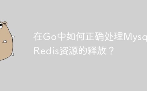 在Go中如何正确处理Mysql和Redis资源的释放？