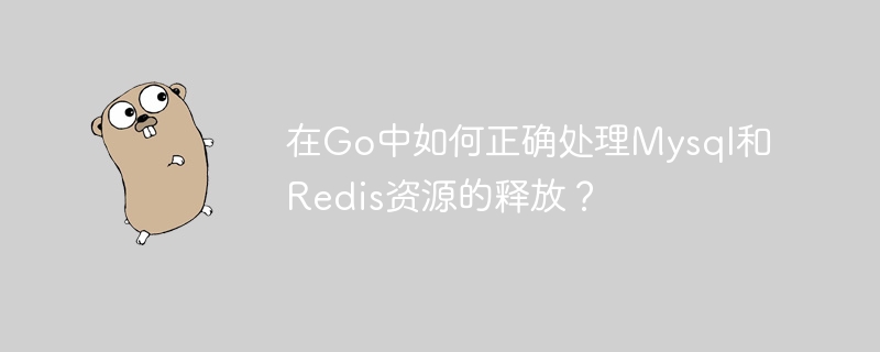 在go中如何正确处理mysql和redis资源的释放?