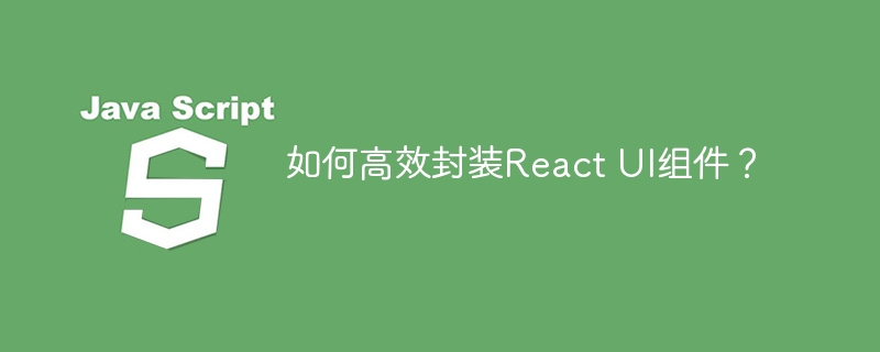 如何高效封装react ui组件？