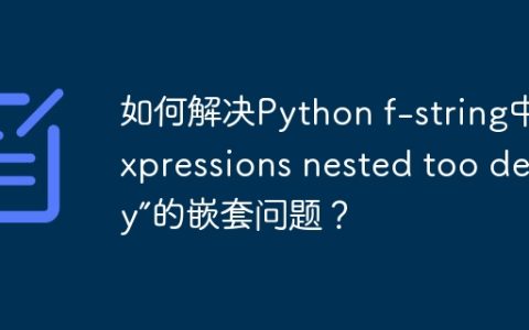 如何解决Python f-string中“expressions nested too deeply”的嵌套问题？