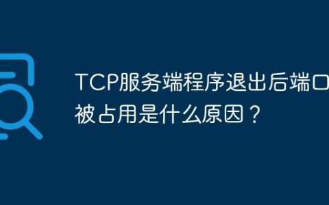 TCP服务端程序退出后端口仍被占用是什么原因？