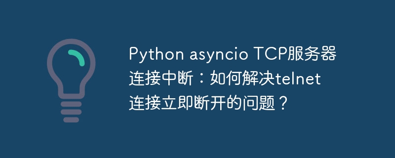 python asyncio tcp服务器连接中断:如何解决telnet连接立即断开的问题?