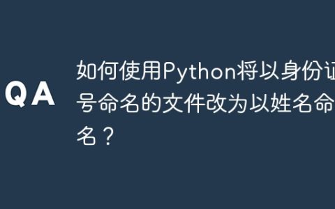 如何使用Python将以身份证号命名的文件改为以姓名命名？