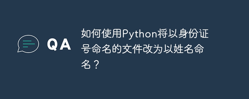 如何使用python将以身份证号命名的文件改为以姓名命名?