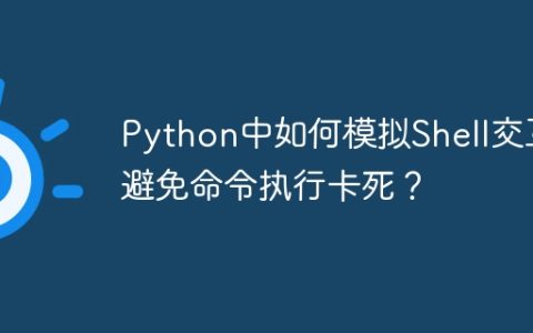 Python中如何模拟Shell交互避免命令执行卡死？