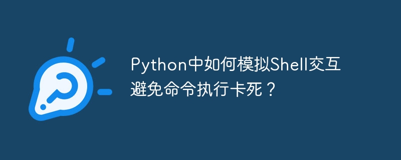 python中如何模拟shell交互避免命令执行卡死?