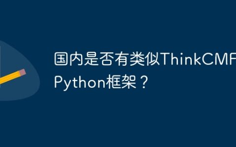 国内是否有类似ThinkCMF的Python框架？