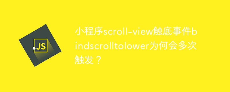 小程序scroll-view触底事件bindscrolltolower为何会多次触发?