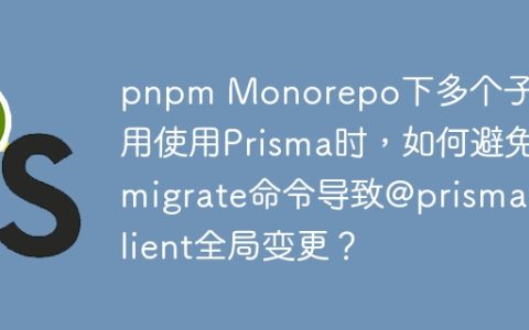 pnpm Monorepo下多个子应用使用Prisma时，如何避免migrate命令导致@prisma/client全局变更？
