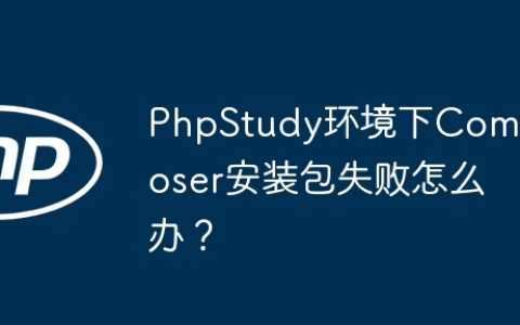 PhpStudy环境下Composer安装包失败怎么办？