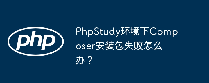 phpstudy环境下composer安装包失败怎么办?