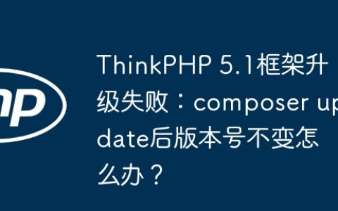 ThinkPHP 5.1框架升级失败：composer update后版本号不变怎么办？