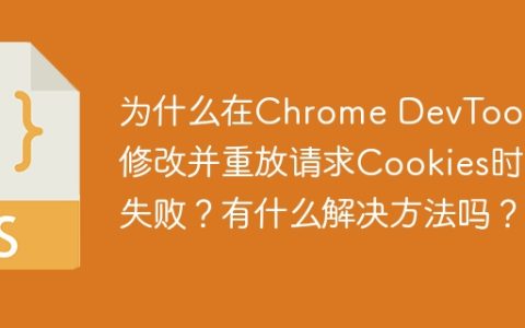 为什么在Chrome DevTools中修改并重放请求Cookies时会失败？有什么解决方法吗？