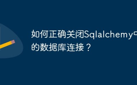 如何正确关闭Sqlalchemy中的数据库连接？