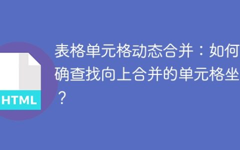 表格单元格动态合并：如何准确查找向上合并的单元格坐标？