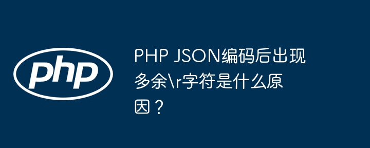 PHP JSON编码后出现多余r字符是什么原因?
