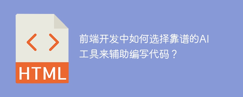前端开发中如何选择靠谱的ai工具来辅助编写代码？