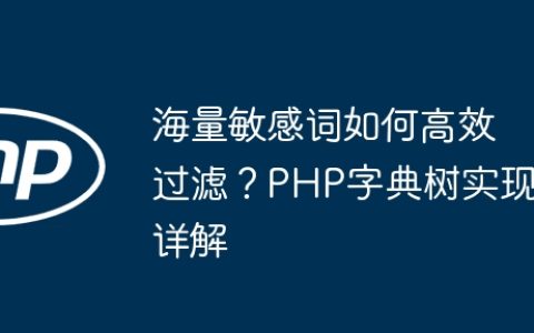 海量敏感词如何高效过滤？PHP字典树实现详解