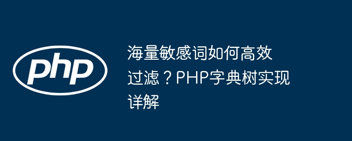 海量敏感词如何高效过滤?php字典树实现详解