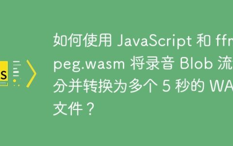 如何使用 JavaScript 和 ffmpeg.wasm 将录音 Blob 流切分并转换为多个 5 秒的 WAV 文件？