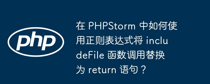 在 phpstorm 中如何使用正则表达式将 includefile 函数调用替换为 return 语句?