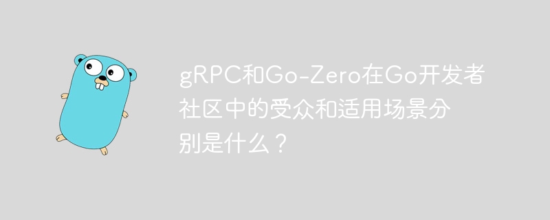 grpc和go-zero在go开发者社区中的受众和适用场景分别是什么?