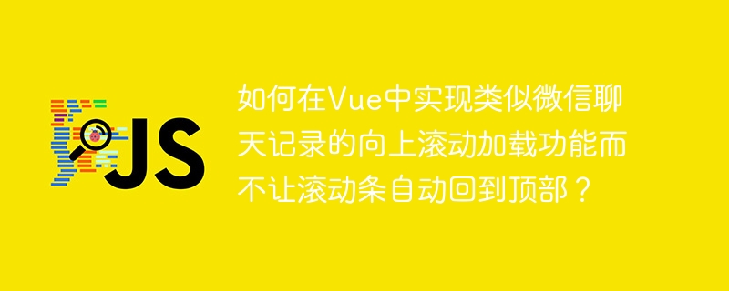 如何在vue中实现类似微信聊天记录的向上滚动加载功能而不让滚动条自动回到顶部?