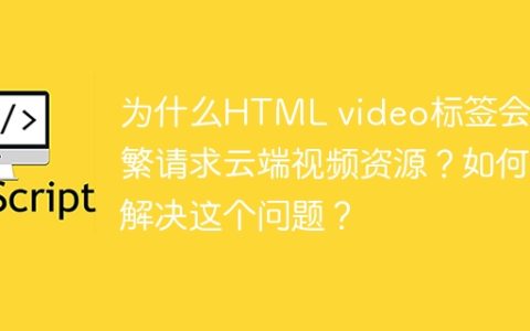 为什么HTML video标签会频繁请求云端视频资源？如何解决这个问题？