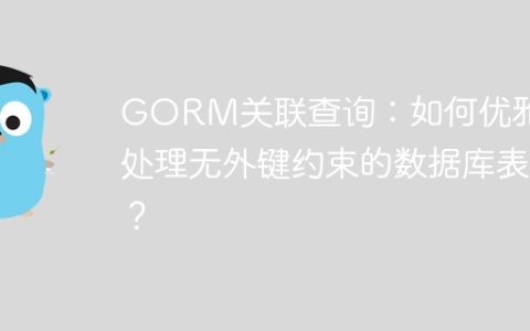 GORM关联查询：如何优雅地处理无外键约束的数据库表？