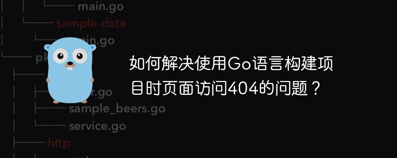 如何解决使用go语言构建项目时页面访问404的问题？