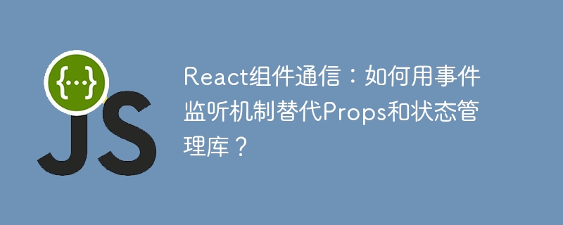 react组件通信:如何用事件监听机制替代props和状态管理库?