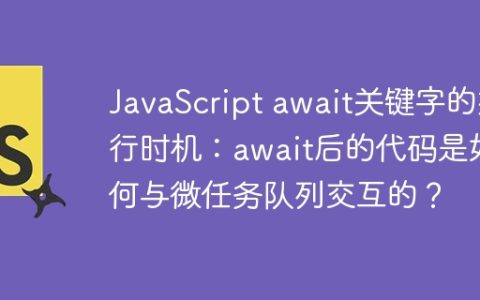 JavaScript await关键字的执行时机：await后的代码是如何与微任务队列交互的？