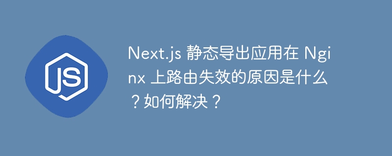 next.js 静态导出应用在 nginx 上路由失效的原因是什么?如何解决?