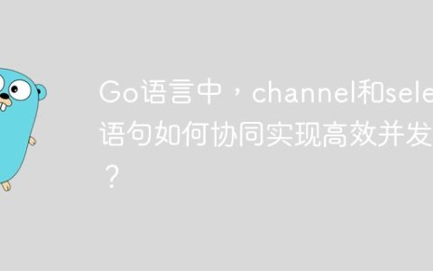 Go语言中，channel和select语句如何协同实现高效并发？