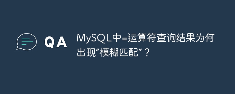 MySQL中=运算符查询结果为何出现“模糊匹配”?