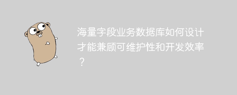 海量字段业务数据库如何设计才能兼顾可维护性和开发效率?