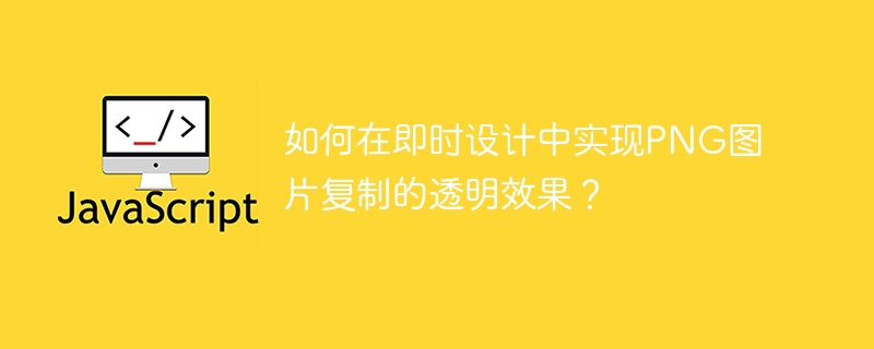 如何在即时设计中实现png图片复制的透明效果?