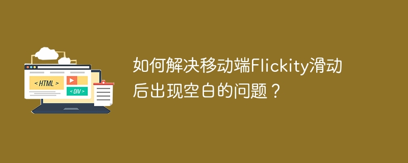 如何解决移动端flickity滑动后出现空白的问题?