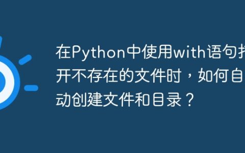在Python中使用with语句打开不存在的文件时，如何自动创建文件和目录？