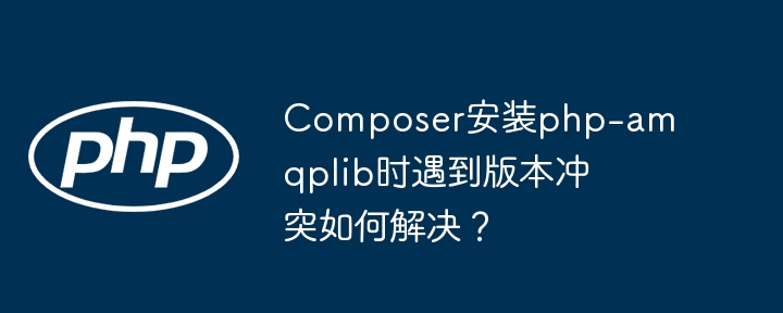 composer安装php-amqplib时遇到版本冲突如何解决?