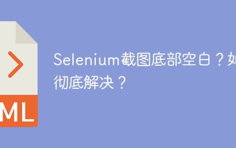 Selenium截图底部空白？如何彻底解决？