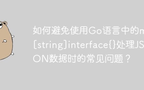 如何避免使用Go语言中的map[string]interface{}处理JSON数据时的常见问题？