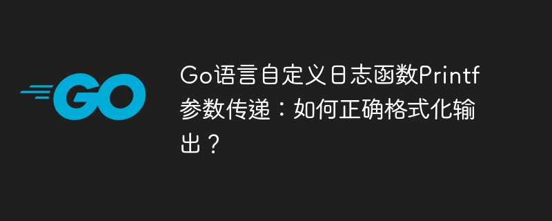 go语言自定义日志函数printf参数传递:如何正确格式化输出?
