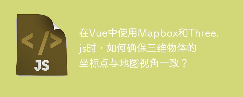 在Vue中使用Mapbox和Three.js时,如何确保三维物体的坐标点与地图视角一致?