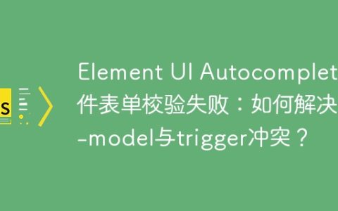 Element UI Autocomplete组件表单校验失败：如何解决v-model与trigger冲突？