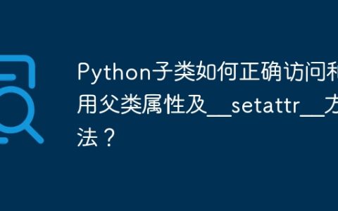 Python子类如何正确访问和使用父类属性及__setattr__方法？